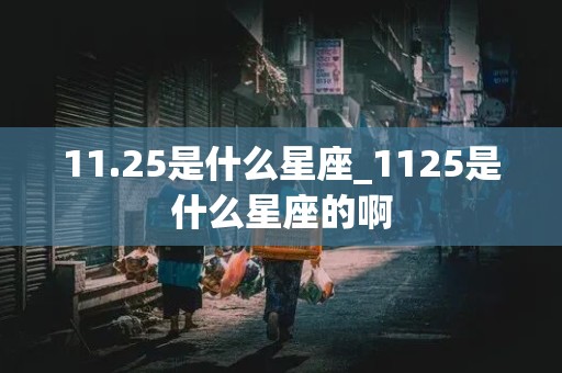 11.25是什么星座_1125是什么星座的啊