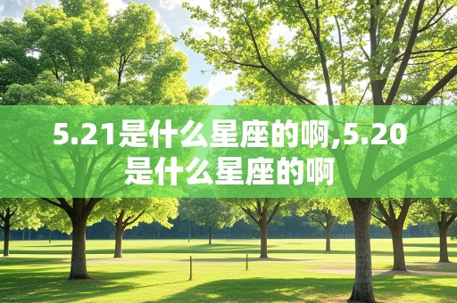 5.21是什么星座的啊,5.20是什么星座的啊