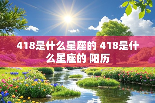 418是什么星座的 418是什么星座的 阳历