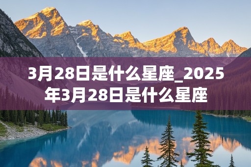 3月28日是什么星座_2025年3月28日是什么星座