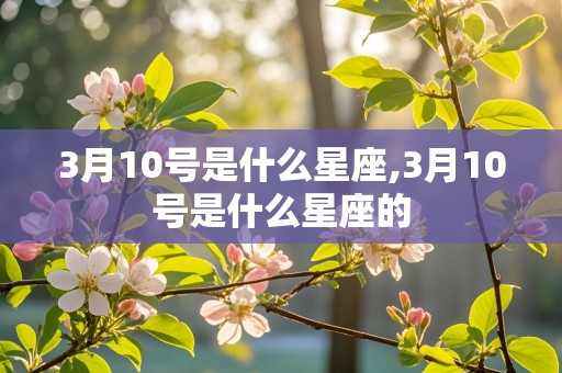 3月10号是什么星座,3月10号是什么星座的