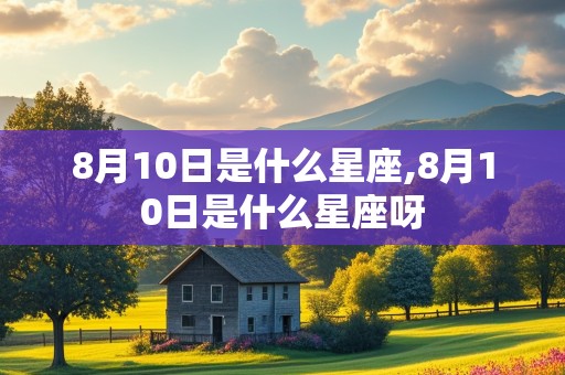 8月10日是什么星座,8月10日是什么星座呀