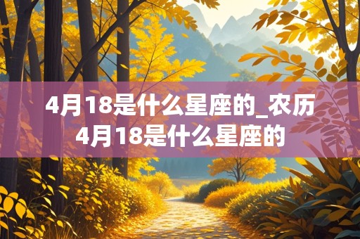 4月18是什么星座的_农历4月18是什么星座的