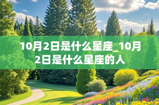 10月2日是什么星座_10月2日是什么星座的人