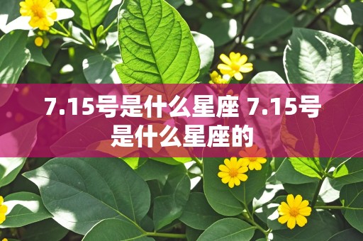 7.15号是什么星座 7.15号是什么星座的