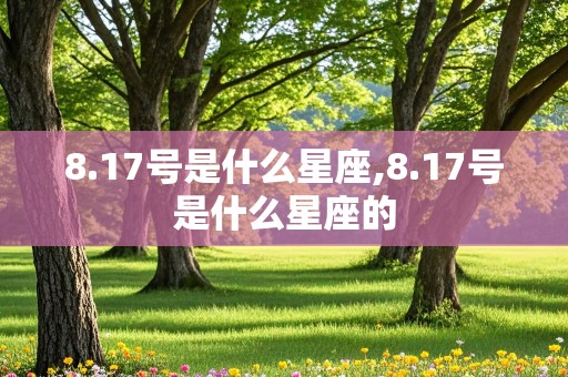 8.17号是什么星座,8.17号是什么星座的