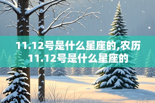 11.12号是什么星座的,农历11.12号是什么星座的