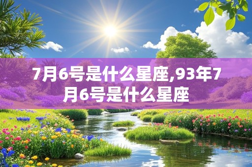 7月6号是什么星座,93年7月6号是什么星座