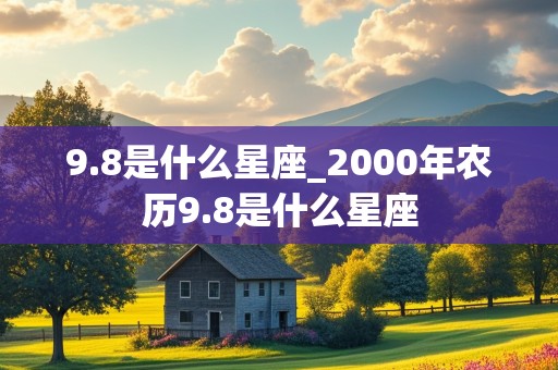 9.8是什么星座_2000年农历9.8是什么星座