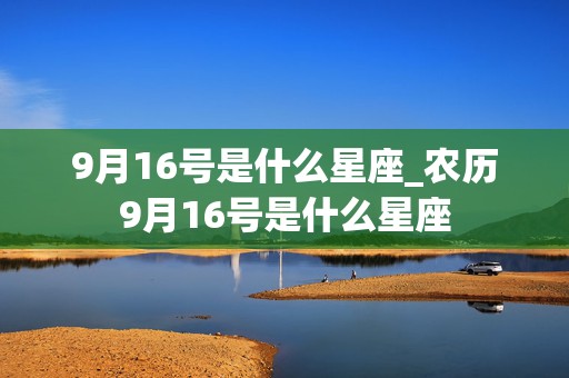 9月16号是什么星座_农历9月16号是什么星座