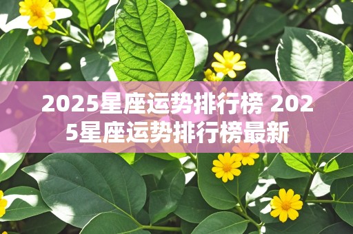 2025星座运势排行榜 2025星座运势排行榜最新