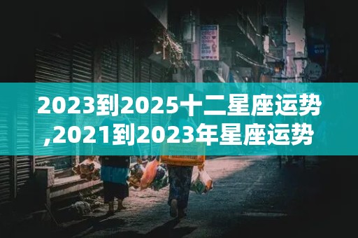 2023到2025十二星座运势,2021到2023年星座运势