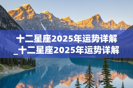 十二星座2025年运势详解_十二星座2025年运势详解图