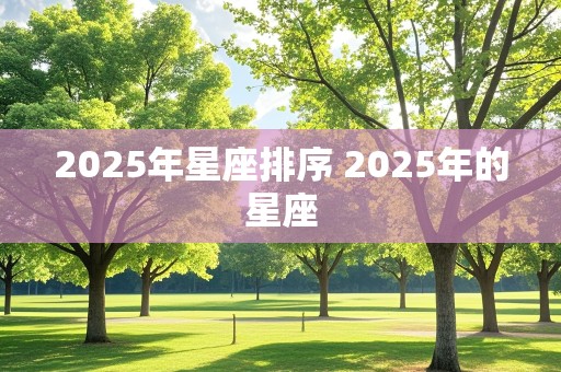 2025年星座排序 2025年的星座