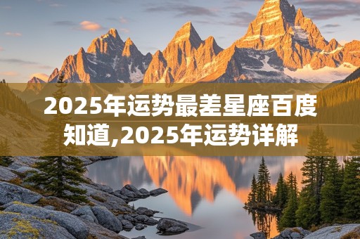 2025年运势最差星座百度知道,2025年运势详解