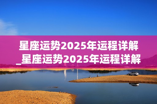 星座运势2025年运程详解_星座运势2025年运程详解图