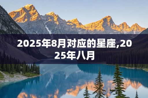 2025年8月对应的星座,2025年八月