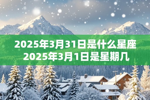 2025年3月31日是什么星座 2025年3月1日是星期几