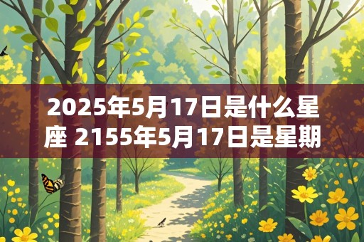 2025年5月17日是什么星座 2155年5月17日是星期几