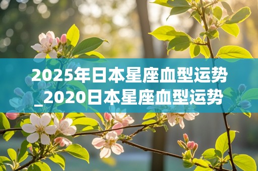 2025年日本星座血型运势_2020日本星座血型运势