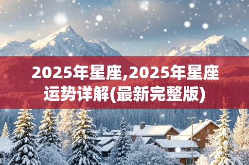 2025年星座,2025年星座运势详解(最新完整版)