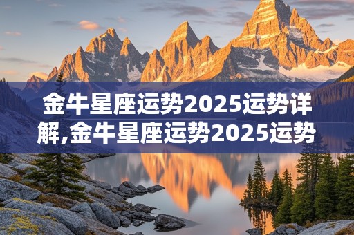 金牛星座运势2025运势详解,金牛星座运势2025运势详解视频