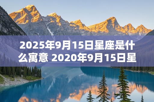 2025年9月15日星座是什么寓意 2020年9月15日星座