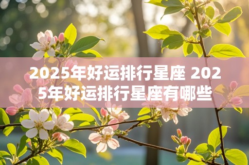 2025年好运排行星座 2025年好运排行星座有哪些