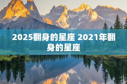 2025翻身的星座 2021年翻身的星座