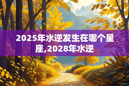 2025年水逆发生在哪个星座,2028年水逆