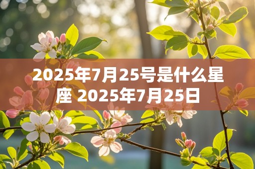 2025年7月25号是什么星座 2025年7月25日