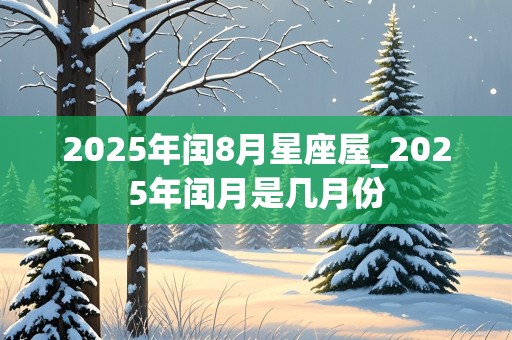 2025年闰8月星座屋_2025年闰月是几月份