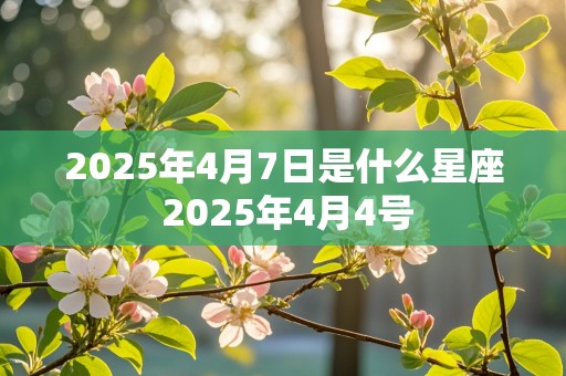 2025年4月7日是什么星座 2025年4月4号