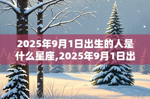 2025年9月1日出生的人是什么星座,2025年9月1日出生的人是什么星座呢