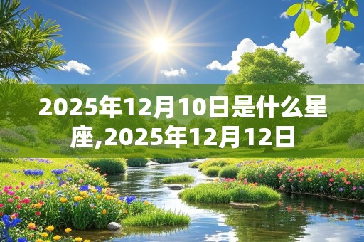 2025年12月10日是什么星座,2025年12月12日