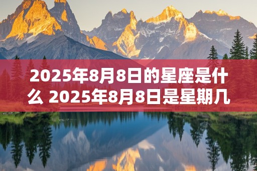 2025年8月8日的星座是什么 2025年8月8日是星期几