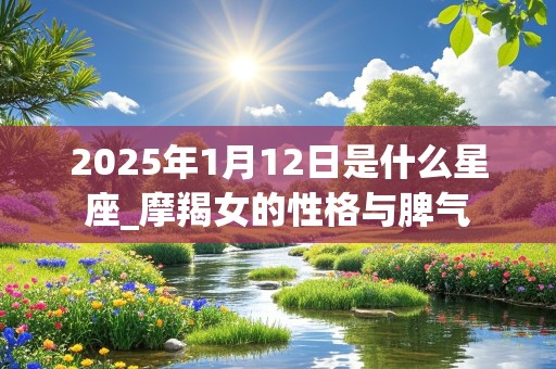 2025年1月12日是什么星座_摩羯女的性格与脾气