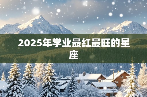 2025年学业最红最旺的星座