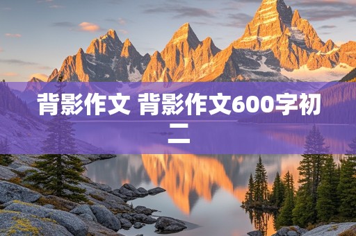 背影作文 背影作文600字初二