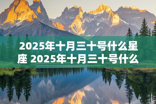 2025年十月三十号什么星座 2025年十月三十号什么星座啊