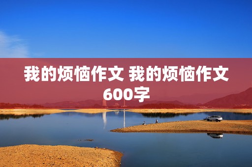 我的烦恼作文 我的烦恼作文600字