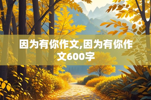 因为有你作文,因为有你作文600字