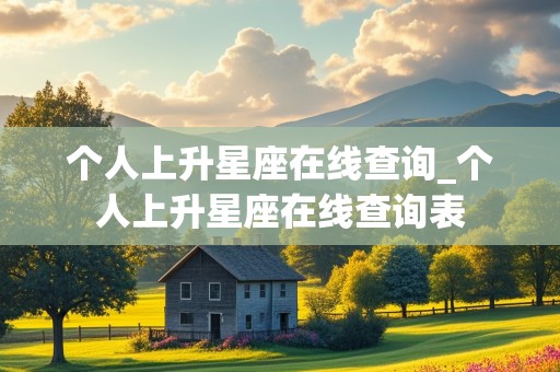 个人上升星座在线查询_个人上升星座在线查询表