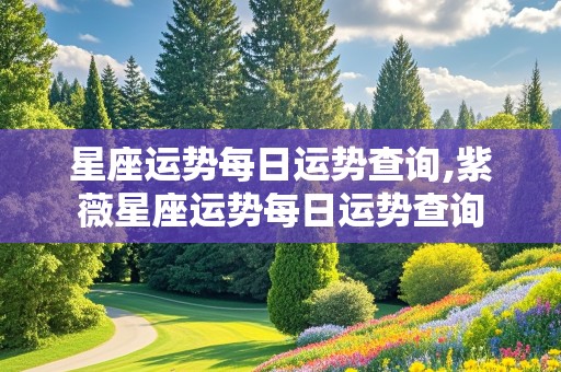 星座运势每日运势查询,紫薇星座运势每日运势查询