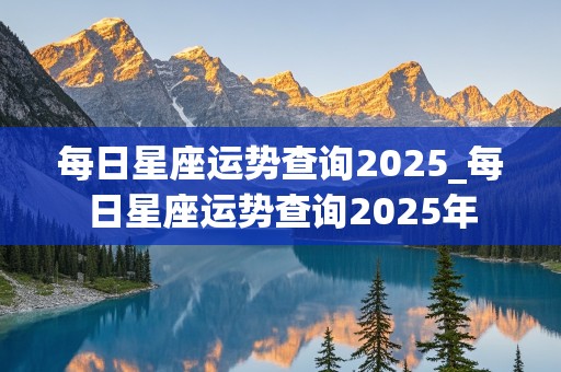 每日星座运势查询2025_每日星座运势查询2025年