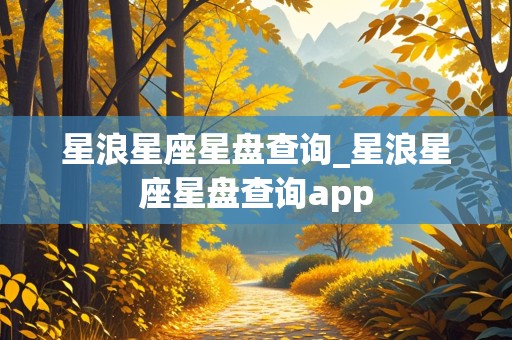 星浪星座星盘查询_星浪星座星盘查询app