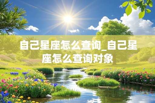 自己星座怎么查询_自己星座怎么查询对象