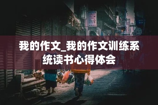 我的作文_我的作文训练系统读书心得体会