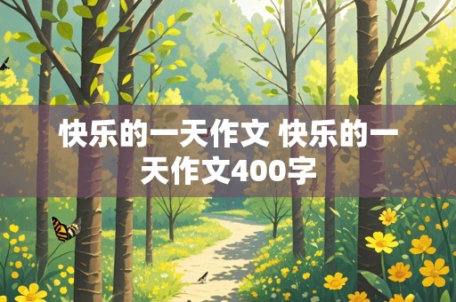 快乐的一天作文 快乐的一天作文400字