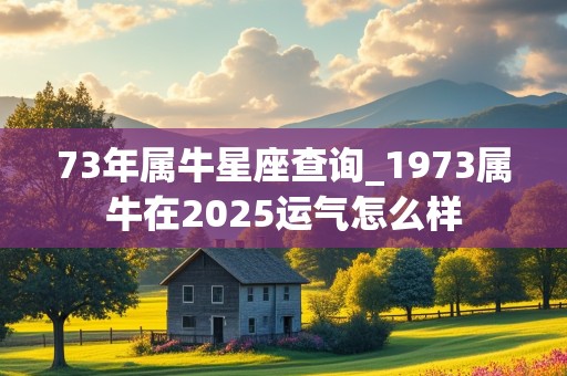 73年属牛星座查询_1973属牛在2025运气怎么样